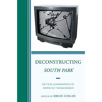 Deconstructing South Park Critical Examinations Of Animated Transgression - Brian Cogan