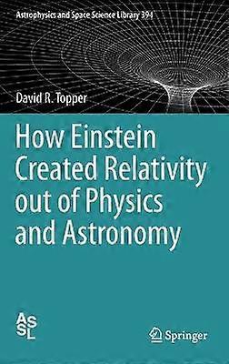 How Einstein Created Relativity out of Physics and Astronomy