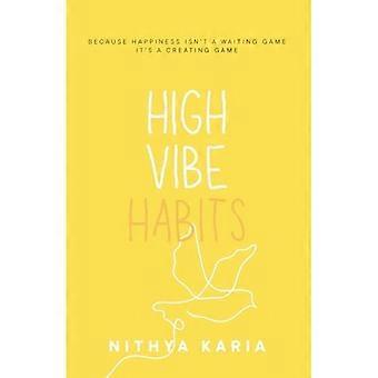 High Vibe Habits : Because Happiness Isn't a Waiting Game, It's a Creating Game