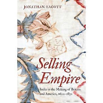 Selling Empire India in the Making of Britain and America 1600 1830