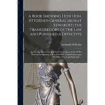 A Book Showing How Hon. Attorney-general Mowat Rewarded the Transgressors of the Law and Punished a Detective [microform]: by Causing Him a Loss of $1