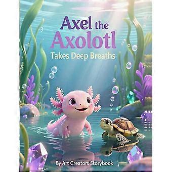 Axel the axolotl takes deep breaths a calming childrens story about mindfulness, big feelings, and learning to relax axel the axolotl social-emotional