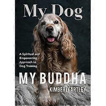 My Dog, My Buddha: A Spiritual and Empowering Approach to Dog Training