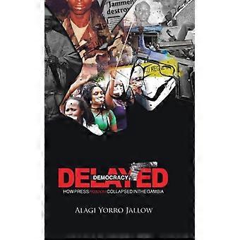 Delayed Democracy How Press Freedom Collapsed In Gambia A Proposition For Resear - Alagi Jallow - Hardcover - English Book - History