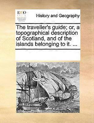 The traveller's guide or a topographical description of Scotland and of the islands belonging to it