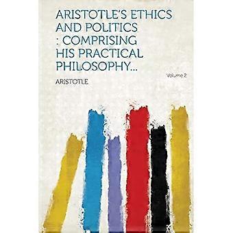 Aristotle's Ethics and Politics : Comprising His Practical Philosophy Volume 2