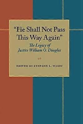 He Shall Not Pass This Way Again - The Legacy of Justice William O. Douglas
