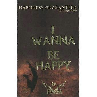 I Wanna Be Happy: felicità garantite in 6 semplici passaggi!