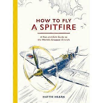 Wie man eine Spitfire fliegt: Eine detaillierte Anleitung zum großartigsten Flugzeug der Welt