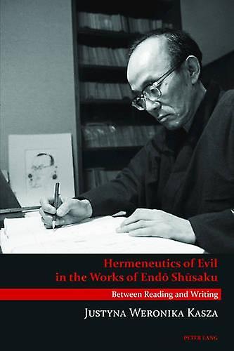 Hermeneutics Of Evil In The Works Of Endo Shusaku by Justyna Weronika Kasza Paperback Book
