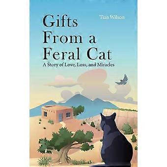 Gifts From A Feral Cat A Story Of Love Loss And Miracles - Tian Wilson