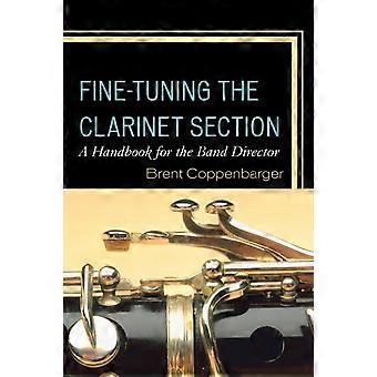 Fine-tuning The Clarinet Section A Handbook For The Band Director - Brent Coppenbarger