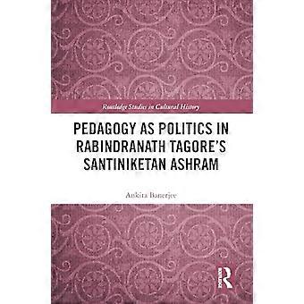 Pedagogy as Politics in Rabindranath Tagores Santiniketan Ashram