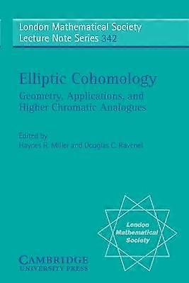 Elliptic Cohomology Geometry Applications and Higher Chromatic Analogues 342 London Mathematical Society Lecture Note Series Series Number 342