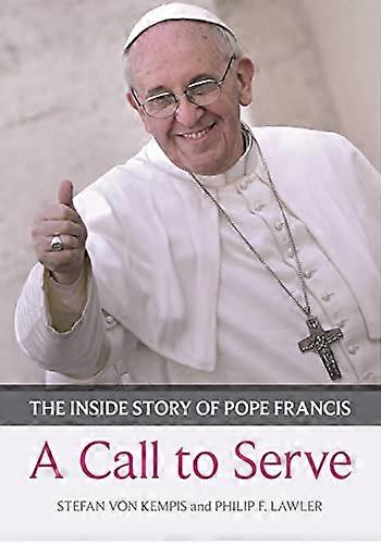 Call to Serve A: The Inside Story Of Pope Francis Who He Is How He Lives What He Asks