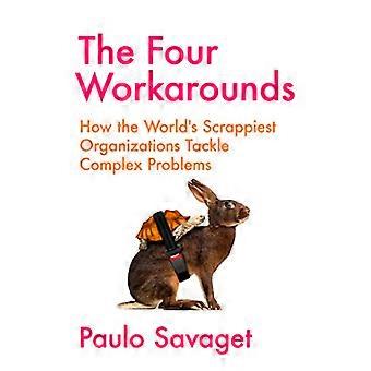 The Four Workarounds How the Worlds Scrappiest Organizations Tackle Complex Problems