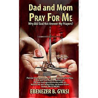 Dad And Mom Pray For Me Why Did God Not Answer My Prayers - Ebenezer Gyasi - Paperback - en Book