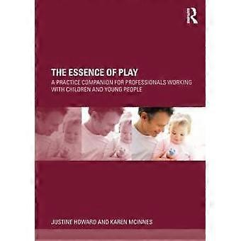 The Essence Of Play A Practice Companion For Professionals Working With Children - Justine Howard