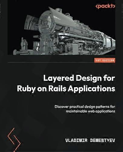 Layered Design for Ruby on Rails Applications: Discover practical design patterns for maintainable web applications
