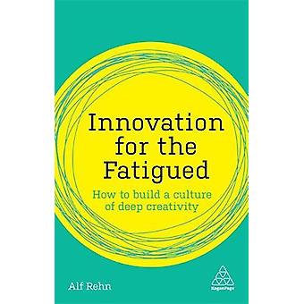 Innovation For The Fatigued How To Build A Culture Of Deep Creativity - Alf Rehn