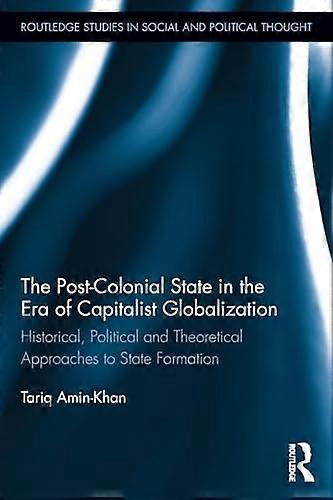 The Post Colonial State in the Era of Capitalist Globalization: Historical Political and Theoretical Approaches to State Formation