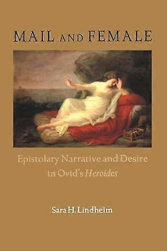 Mail and Female: Epistolary Narrative and Desire in Ovids Heroides