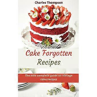 Vergessene Kuchenrezepte: Der neue, umfassende Leitfaden für Vintage-Kuchen. Mehr als 60 traditionelle Rezepte.