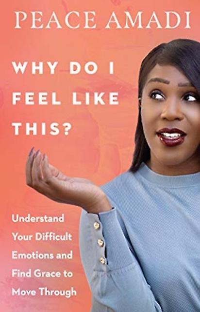 Why Do I Feel Like This  Understand Your Difficult Emotions And Find Grace To Mo by Peace Amadi Paperback