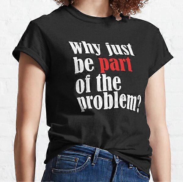 Why just be part of the problem Funny Classic T-Shirt-RK60037