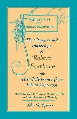 The Dangers and Sufferings of Robert Eastburn and His Deliverance from Indian Capitivity