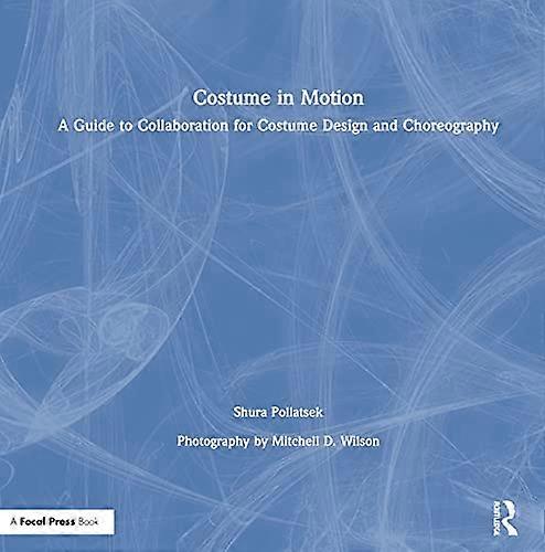 Costume in Motion: A Guide to Collaboration for Costume Design and Choreography
