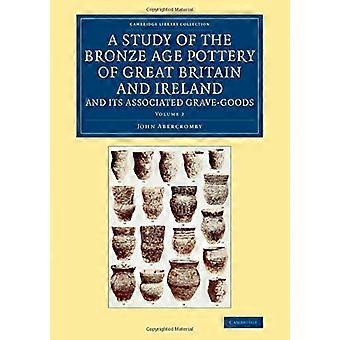 Eine Studie über die bronzezeitliche Keramik Großbritanniens und Irlands und die damit verbundenen Grabbeigaben: Band 2 (Cambridge Library Collection - Archäologie)