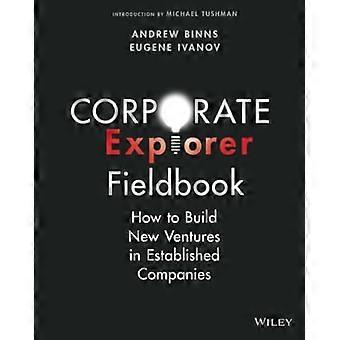Corporate Explorer Fieldbook: Wie man neue Unternehmen in etablierten Unternehmen aufbaut