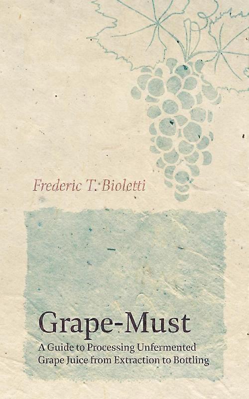 Grape-must - A Guide To Processing Unfermented Grape Juice From Extraction To Bo