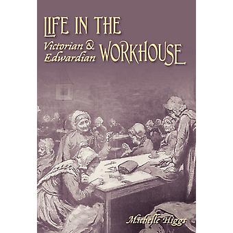 Life In The Victorian And Edwardian Workhouse - Michelle Higgs