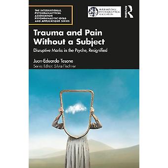 Trauma And Pain Without A Subject Disruptive Marks In The Psyche Resignified - Juan-Eduardo Tesone