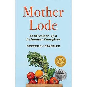Mother Lode Confessions of a Reluctant Caregiver