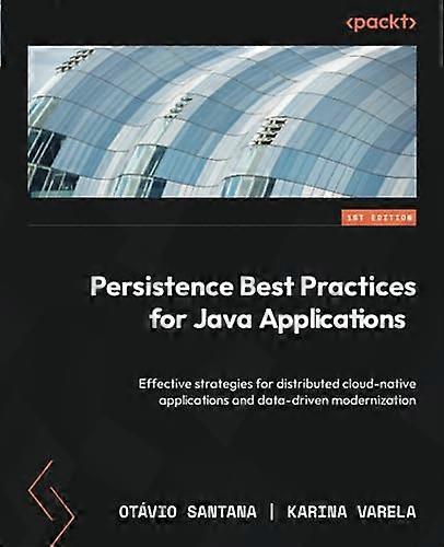 Persistence Best Practices for Java Applications: Effective strategies for distributed cloud-native applications and data-driven modernization