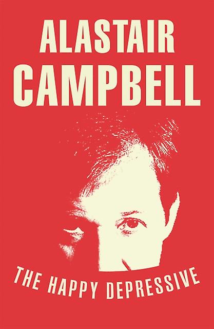 The Happy Depressive In Pursuit Of Personal And Political Happiness by Alastair Campbell Paperback Book