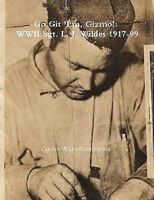 Go Git 'Em Gizmo!: WWII Sgt. L. J. Wildes 1917-99