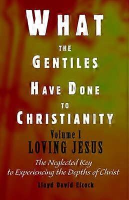 What the Gentiles Have Done to Christianity Volume I Loving Jesus 1