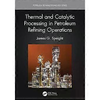 Thermal And Catalytic Processing In Petroleum Refining Operations - James G. Speight