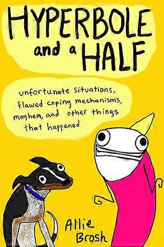 Hyperbole and a Half: Unfortunate Situations Flawed Coping Mechanisms Mayhem and Other Things That Happened