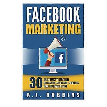 Facebook Marketing: Facebook Advertising: 30 Highly Effective Strategies for Business, Advertising, Generating Sales and Passive Income.