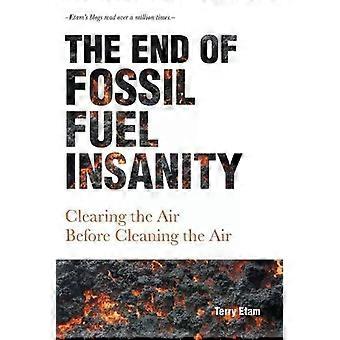 The End Of Fossil Fuel Insanity Clearing The Air Before Cleaning The Air - Terry Etam