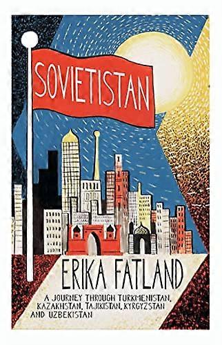 Sovietistan: A Journey Through Turkmenistan Kazakhstan Tajikistan Kyrgyzstan and Uzbekistan