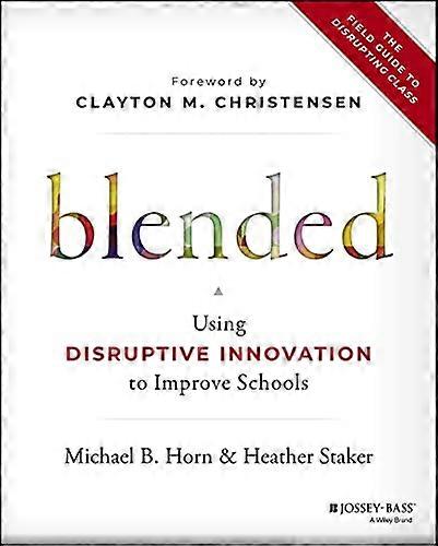 Blended: Using Disruptive Innovation to Improve Schools