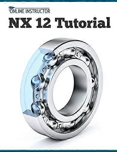 NX 12 Tutorial: Sketching,  - Feature Modeling,  - Assemblies, Drawings, Sheet  - Metal, Simulation basics,  - PMI, and Rendering
