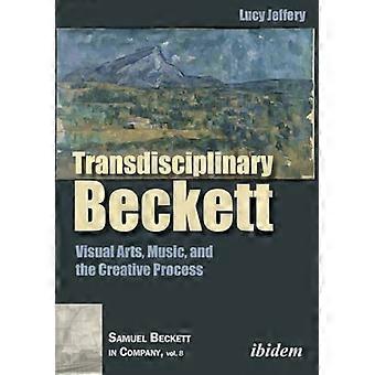Transdisciplinary Beckett  -   - Visual Arts, Music, and  - the Creative Process
