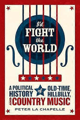 Id Fight the World: A Political History of Old Time Hillbilly and Country Music